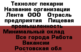 Технолог пекарни › Название организации ­ Лента, ООО › Отрасль предприятия ­ Пищевая промышленность › Минимальный оклад ­ 21 000 - Все города Работа » Вакансии   . Ростовская обл.,Зверево г.